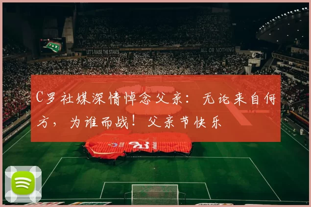 C罗社媒深情悼念父亲：无论来自何方，为谁而战！父亲节快乐️