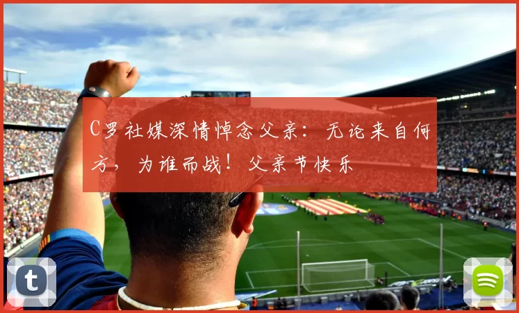 C罗社媒深情悼念父亲：无论来自何方，为谁而战！父亲节快乐️