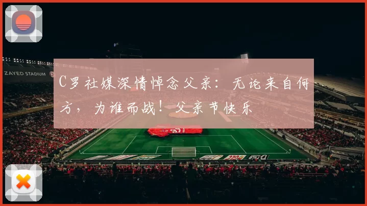 C罗社媒深情悼念父亲:无论来自何方,为谁而战!父亲节快乐️