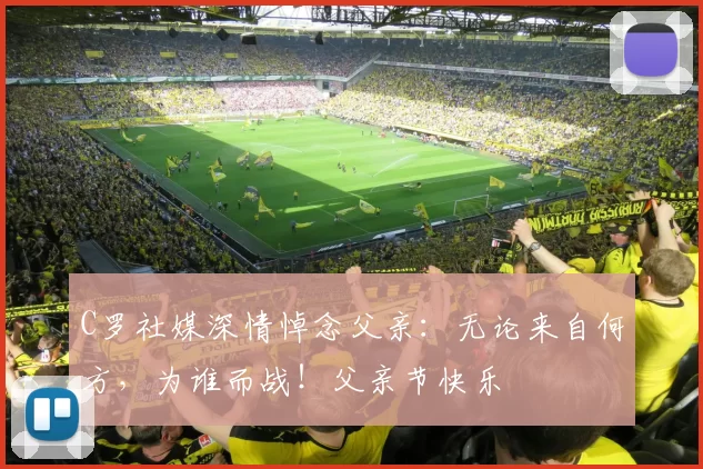 C罗社媒深情悼念父亲：无论来自何方，为谁而战！父亲节快乐️