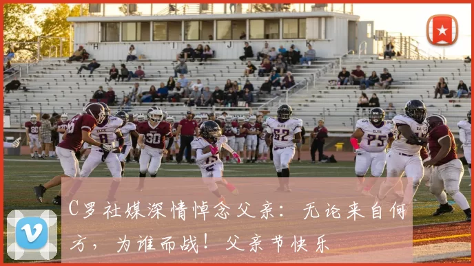 C罗社媒深情悼念父亲：无论来自何方，为谁而战！父亲节快乐️