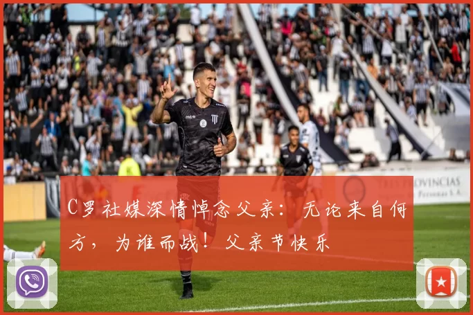 C罗社媒深情悼念父亲：无论来自何方，为谁而战！父亲节快乐️