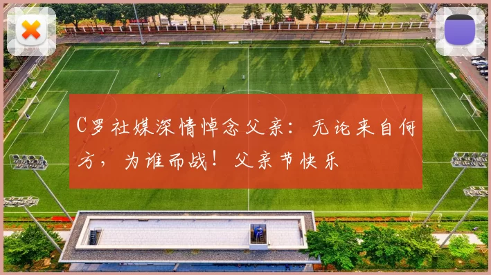 C罗社媒深情悼念父亲：无论来自何方，为谁而战！父亲节快乐️