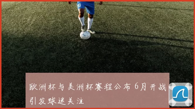 欧洲杯与美洲杯赛程公布 6月开战引发球迷关注