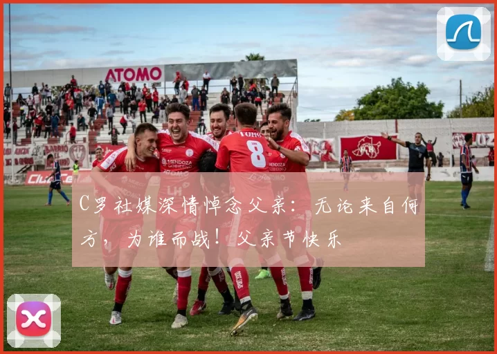 C罗社媒深情悼念父亲:无论来自何方,为谁而战!父亲节快乐️