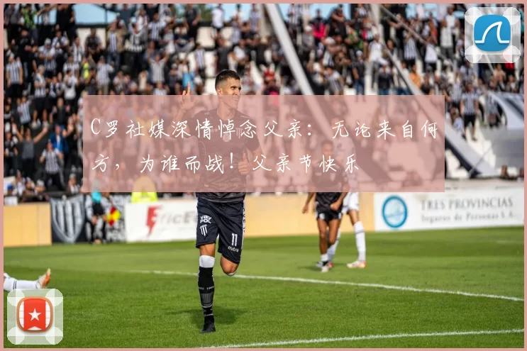 C罗社媒深情悼念父亲：无论来自何方，为谁而战！父亲节快乐️