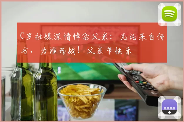 C罗社媒深情悼念父亲：无论来自何方，为谁而战！父亲节快乐️