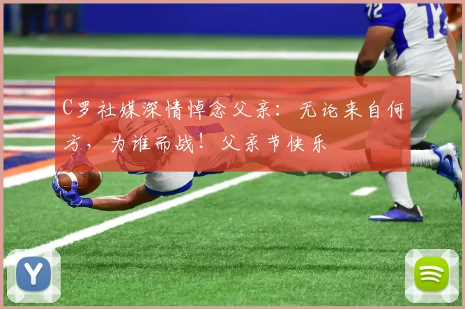 C罗社媒深情悼念父亲：无论来自何方，为谁而战！父亲节快乐️