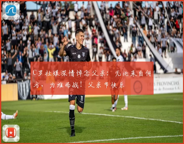 C罗社媒深情悼念父亲：无论来自何方，为谁而战！父亲节快乐️