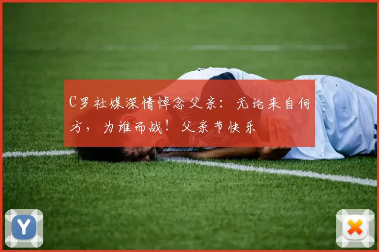 C罗社媒深情悼念父亲：无论来自何方，为谁而战！父亲节快乐️