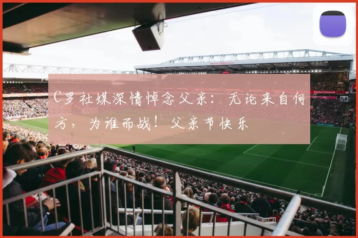 C罗社媒深情悼念父亲：无论来自何方，为谁而战！父亲节快乐️