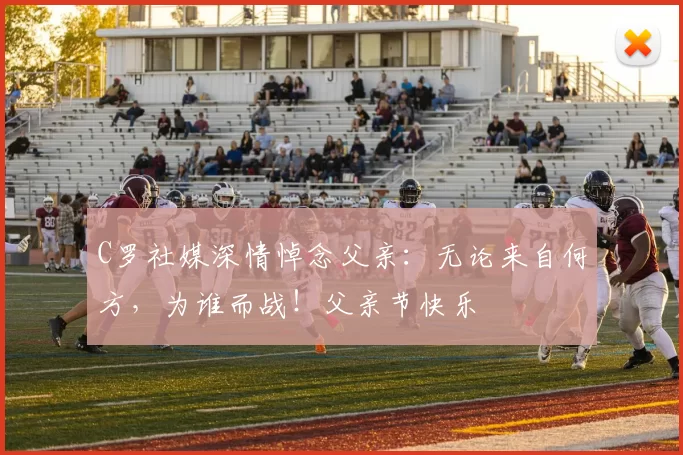 C罗社媒深情悼念父亲:无论来自何方,为谁而战!父亲节快乐️