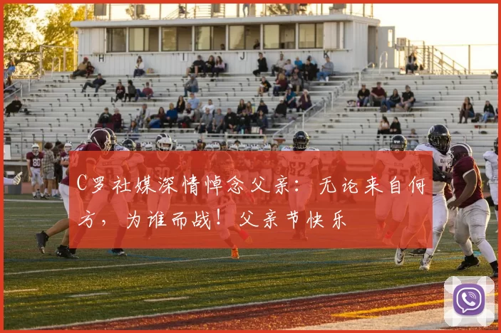 C罗社媒深情悼念父亲：无论来自何方，为谁而战！父亲节快乐️