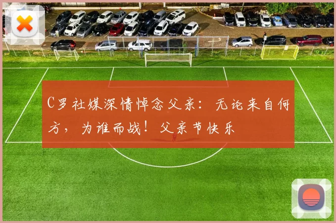 C罗社媒深情悼念父亲：无论来自何方，为谁而战！父亲节快乐️