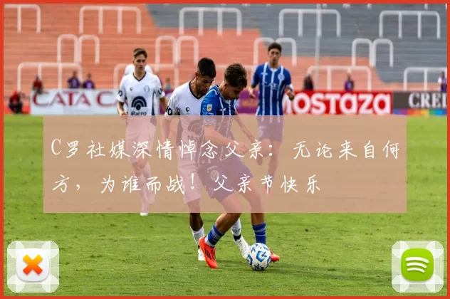 C罗社媒深情悼念父亲：无论来自何方，为谁而战！父亲节快乐️