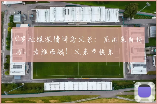 C罗社媒深情悼念父亲:无论来自何方,为谁而战!父亲节快乐️