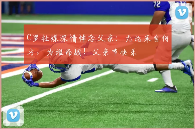 C罗社媒深情悼念父亲：无论来自何方，为谁而战！父亲节快乐️