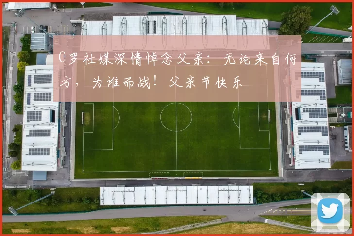 C罗社媒深情悼念父亲：无论来自何方，为谁而战！父亲节快乐️