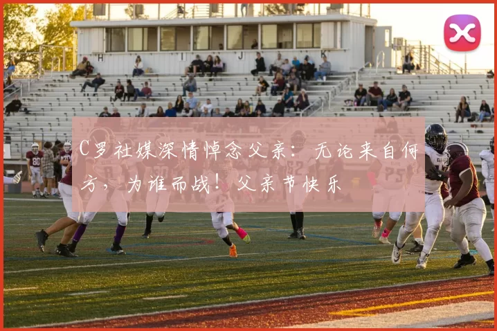 C罗社媒深情悼念父亲：无论来自何方，为谁而战！父亲节快乐️