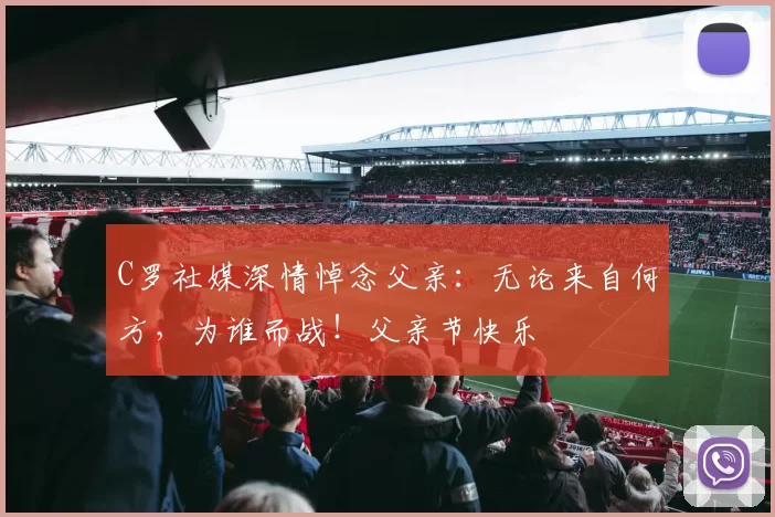 C罗社媒深情悼念父亲：无论来自何方，为谁而战！父亲节快乐️