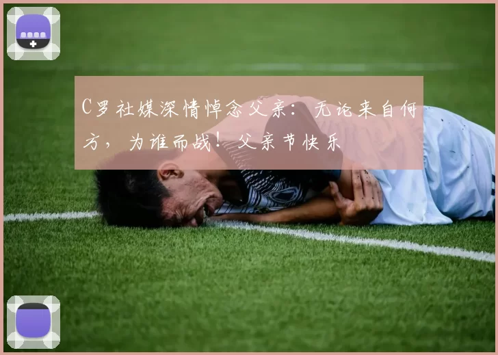 C罗社媒深情悼念父亲:无论来自何方,为谁而战!父亲节快乐️