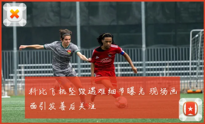 科比飞机坠毁遇难细节曝光 现场画面引发善后关注
