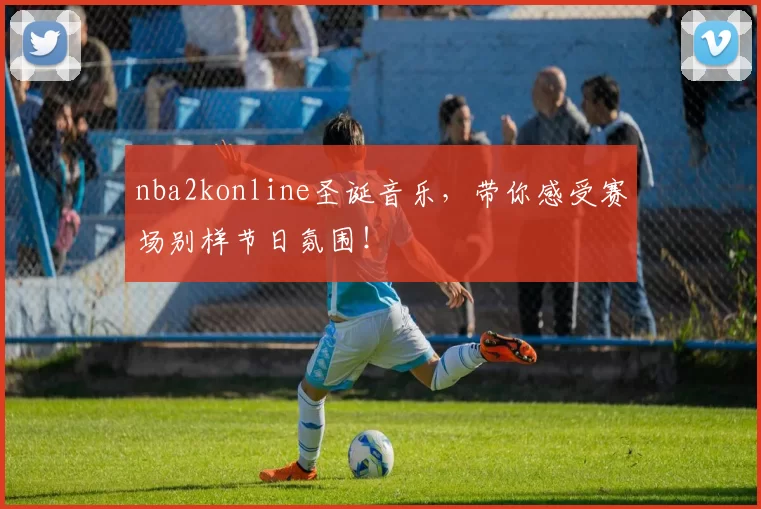 nba2konline圣诞音乐,带你感受赛场别样节日氛围!