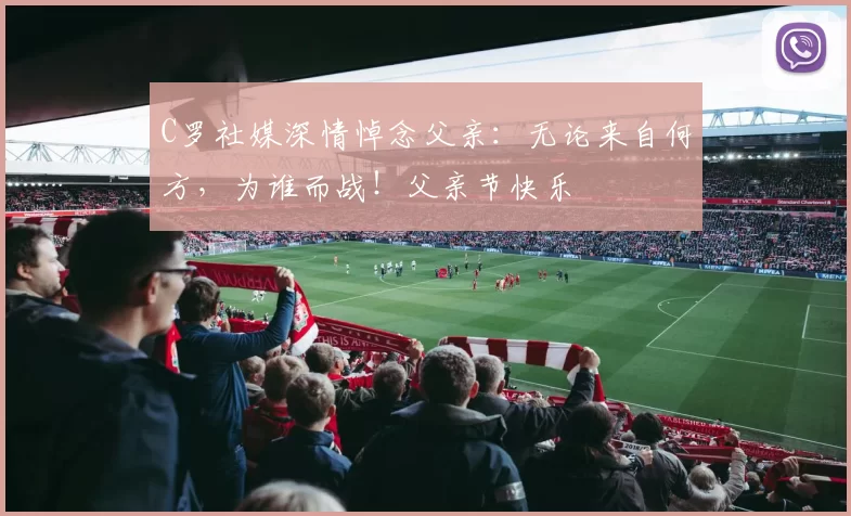 C罗社媒深情悼念父亲：无论来自何方，为谁而战！父亲节快乐️