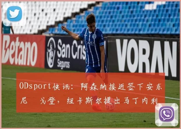 ODsport快讯：阿森纳接近签下安东尼・戈登，纽卡斯尔提出马丁内利交换条件_交易_球员_谈判