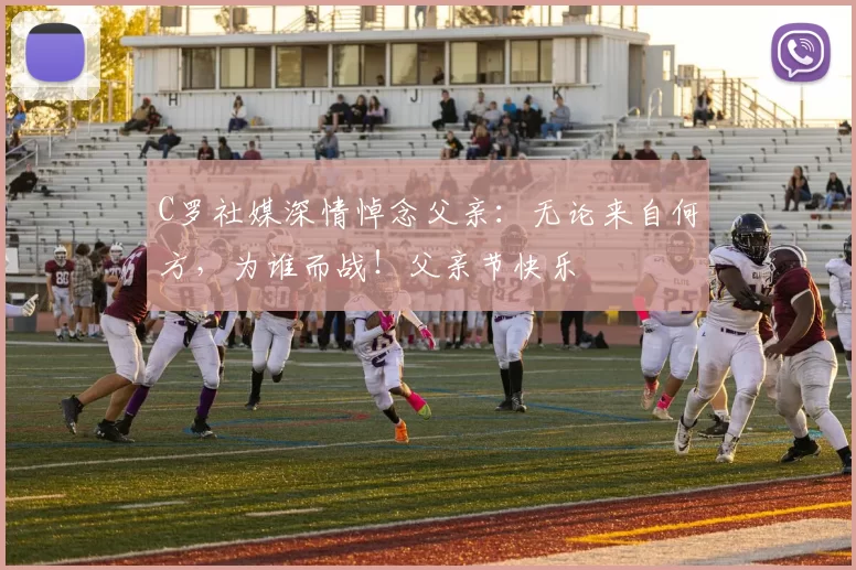 C罗社媒深情悼念父亲:无论来自何方,为谁而战!父亲节快乐️