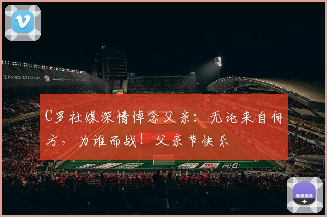 C罗社媒深情悼念父亲:无论来自何方,为谁而战!父亲节快乐️