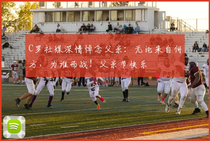 C罗社媒深情悼念父亲：无论来自何方，为谁而战！父亲节快乐️