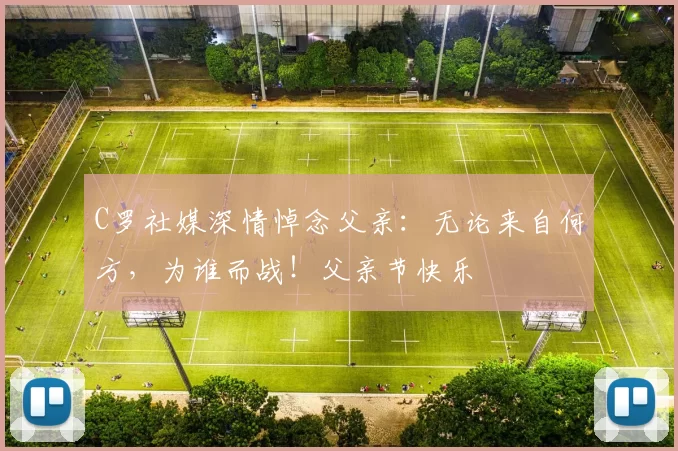 C罗社媒深情悼念父亲:无论来自何方,为谁而战!父亲节快乐️