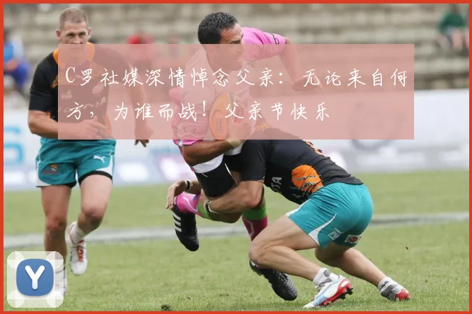 C罗社媒深情悼念父亲：无论来自何方，为谁而战！父亲节快乐️