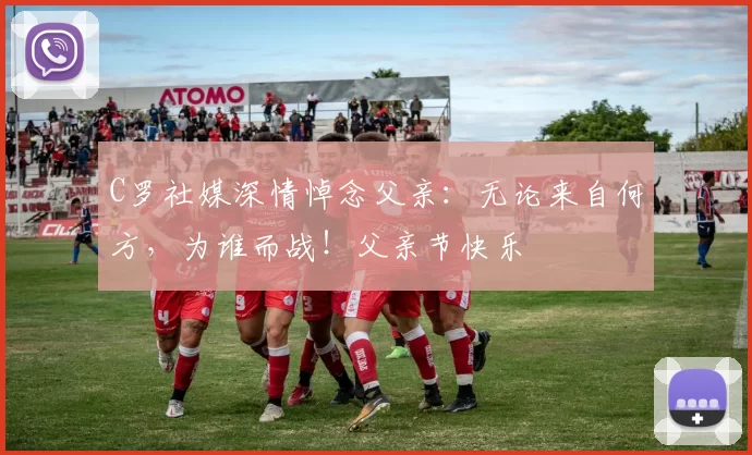 C罗社媒深情悼念父亲:无论来自何方,为谁而战!父亲节快乐️