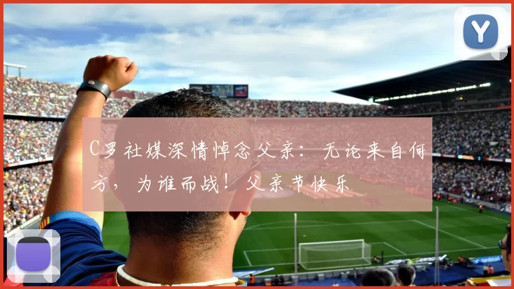 C罗社媒深情悼念父亲:无论来自何方,为谁而战!父亲节快乐️