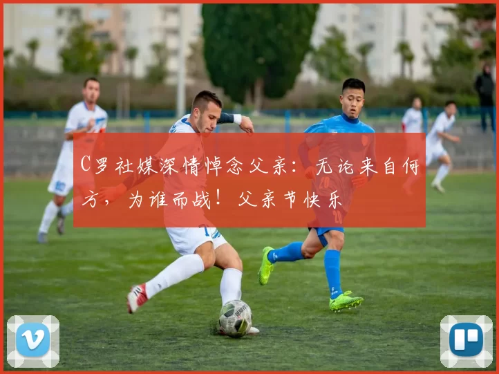 C罗社媒深情悼念父亲:无论来自何方,为谁而战!父亲节快乐️