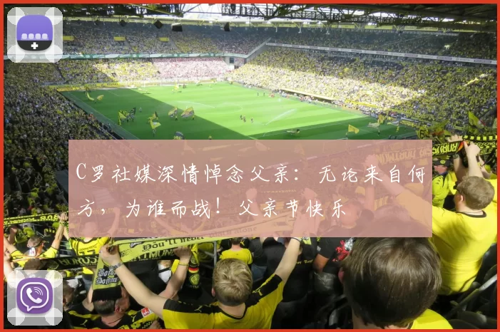 C罗社媒深情悼念父亲：无论来自何方，为谁而战！父亲节快乐️