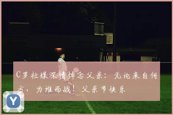 C罗社媒深情悼念父亲：无论来自何方，为谁而战！父亲节快乐️