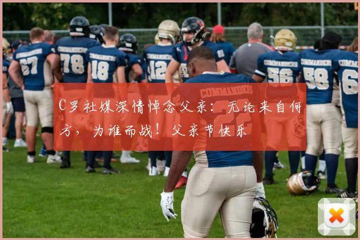 C罗社媒深情悼念父亲:无论来自何方,为谁而战!父亲节快乐️