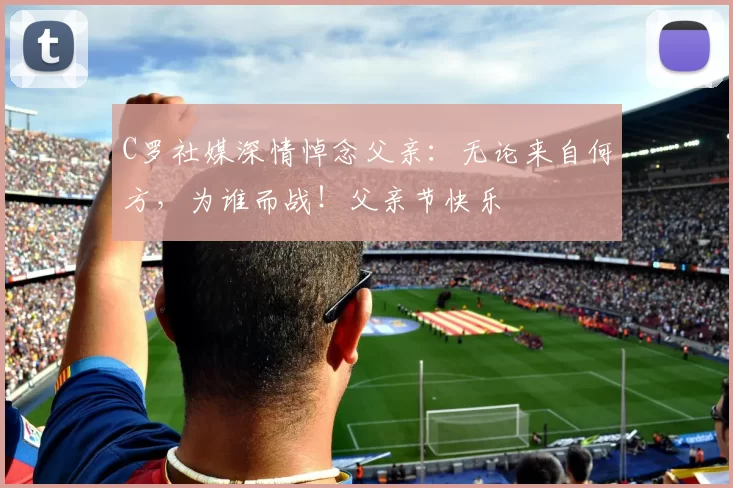 C罗社媒深情悼念父亲：无论来自何方，为谁而战！父亲节快乐️