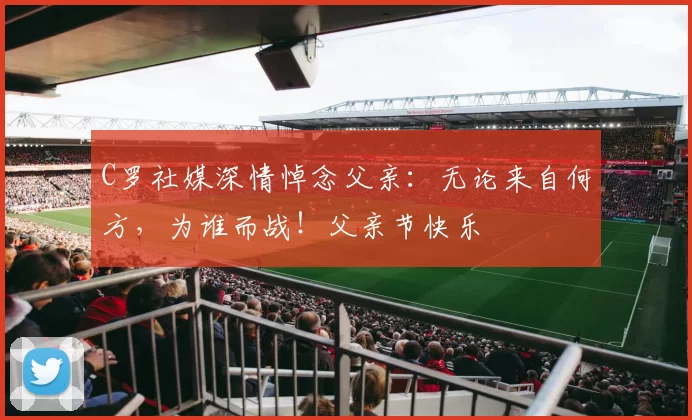 C罗社媒深情悼念父亲：无论来自何方，为谁而战！父亲节快乐️