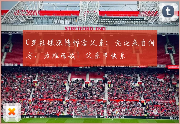 C罗社媒深情悼念父亲：无论来自何方，为谁而战！父亲节快乐️