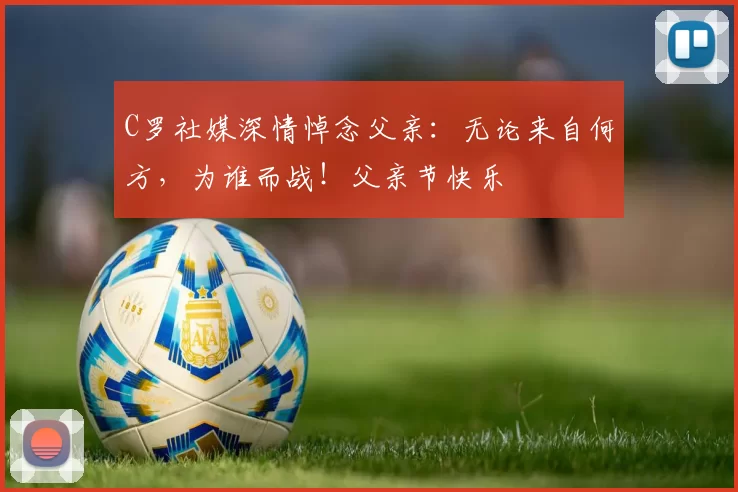 C罗社媒深情悼念父亲：无论来自何方，为谁而战！父亲节快乐️