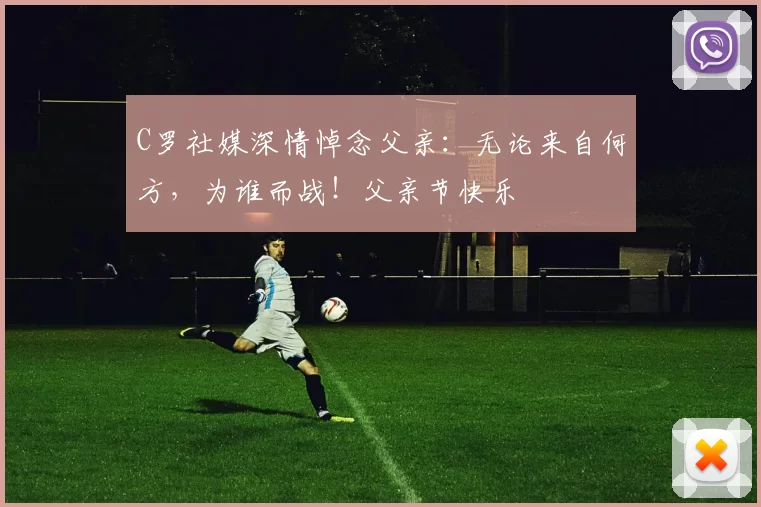 C罗社媒深情悼念父亲：无论来自何方，为谁而战！父亲节快乐️