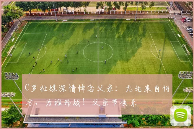 C罗社媒深情悼念父亲：无论来自何方，为谁而战！父亲节快乐️