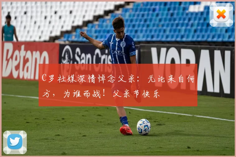 C罗社媒深情悼念父亲:无论来自何方,为谁而战!父亲节快乐️