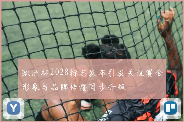 欧洲杯2028标志发布引发关注赛会形象与品牌传播同步升级