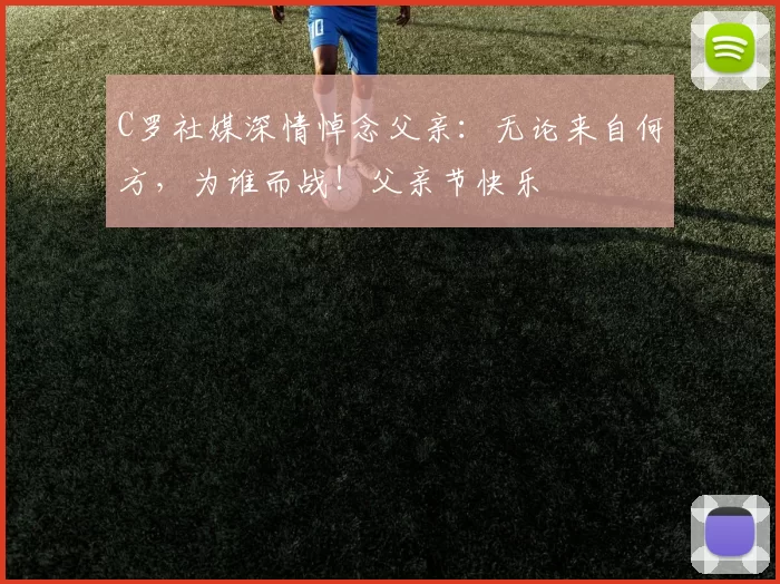 C罗社媒深情悼念父亲:无论来自何方,为谁而战!父亲节快乐️