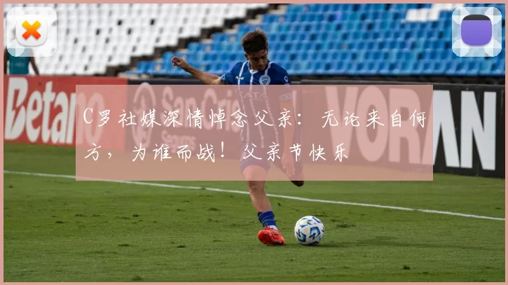 C罗社媒深情悼念父亲：无论来自何方，为谁而战！父亲节快乐️